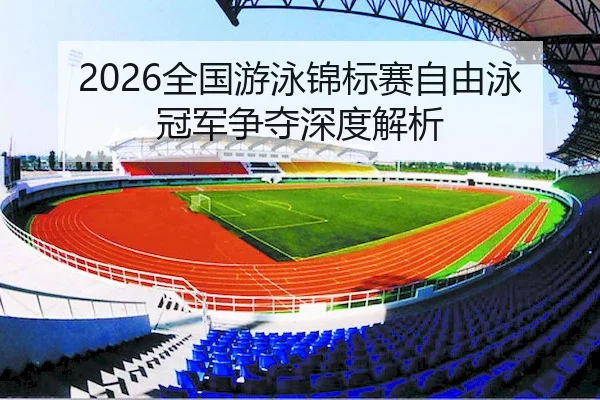 2026全国游泳锦标赛自由泳冠军争夺深度解析 - OL ENTERTAINMENT